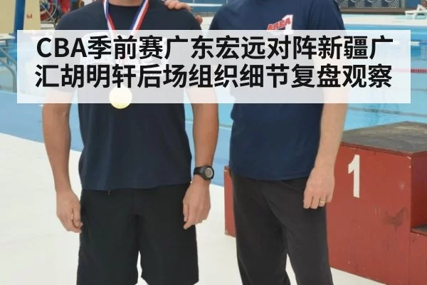 CBA季前赛广东宏远对阵新疆广汇胡明轩后场组织细节复盘观察