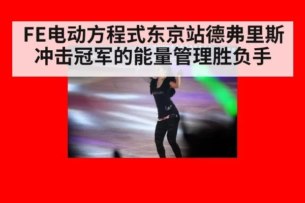 FE电动方程式东京站德弗里斯冲击冠军的能量管理胜负手